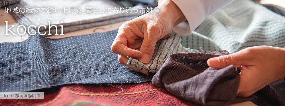 地域の織物で縫い上げる、暮らしに寄り添う布雑貨-kocchi【静岡県静岡市】
